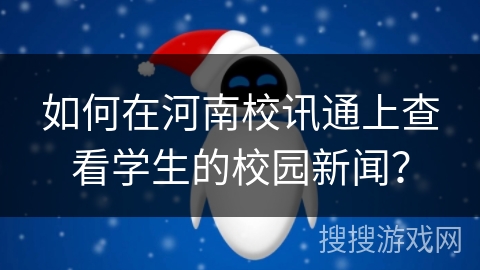 如何在河南校讯通上查看学生的校园新闻？