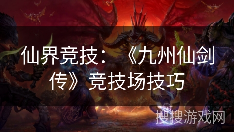 仙界竞技：《九州仙剑传》竞技场技巧