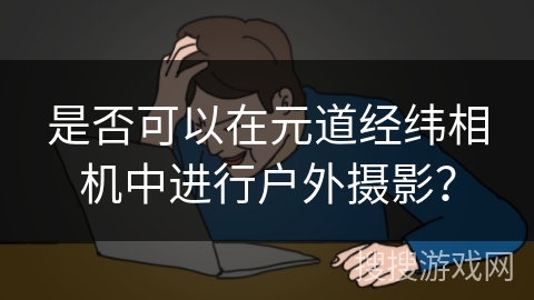 是否可以在元道经纬相机中进行户外摄影？