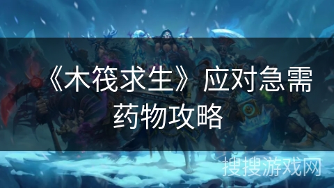 《木筏求生》应对急需药物攻略
