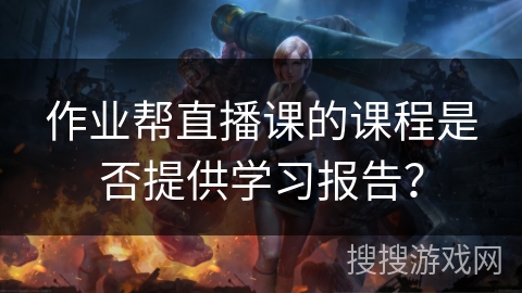 作业帮直播课的课程是否提供学习报告？