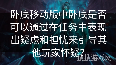 卧底移动版中卧底是否可以通过在任务中表现出疑虑和担忧来引导其他玩家怀疑？
