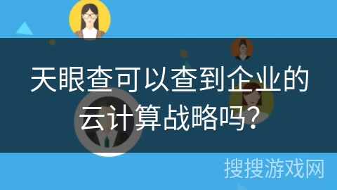 天眼查可以查到企业的云计算战略吗？