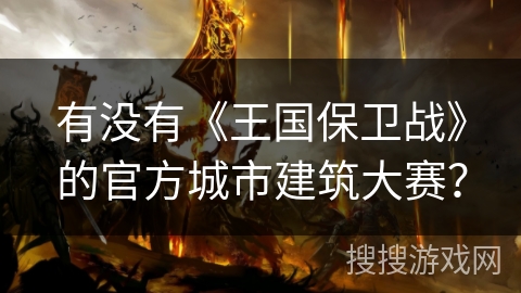 有没有《王国保卫战》的官方城市建筑大赛？