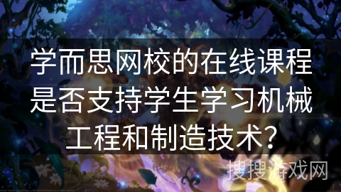 学而思网校的在线课程是否支持学生学习机械工程和制造技术？