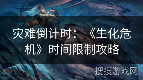 灾难倒计时：《生化危机》时间限制攻略