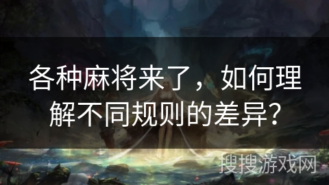 各种麻将来了，如何理解不同规则的差异？