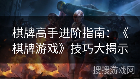 棋牌高手进阶指南：《棋牌游戏》技巧大揭示