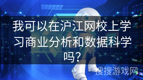 我可以在沪江网校上学习商业分析和数据科学吗？