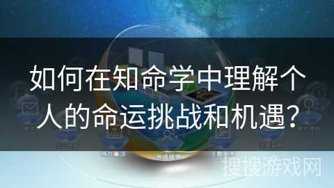 如何在知命学中理解个人的命运挑战和机遇？