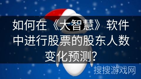 如何在《大智慧》软件中进行股票的股东人数变化预测？