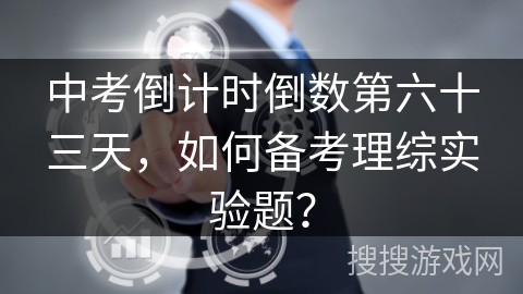 中考倒计时倒数第六十三天，如何备考理综实验题？