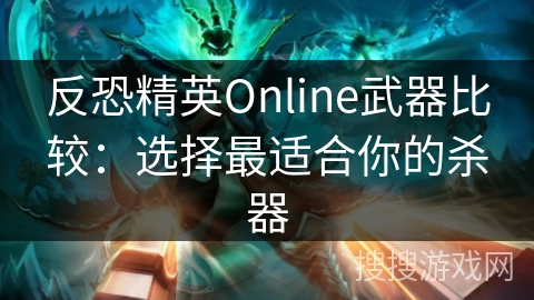 反恐精英Online武器比较：选择最适合你的杀器