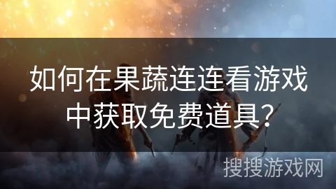如何在果蔬连连看游戏中获取免费道具？
