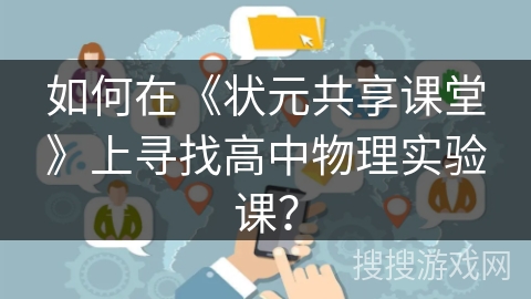 如何在《状元共享课堂》上寻找高中物理实验课？