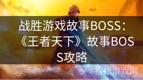 战胜游戏故事BOSS：《王者天下》故事BOSS攻略
