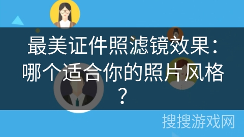 最美证件照滤镜效果：哪个适合你的照片风格？