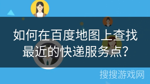 如何在百度地图上查找最近的快递服务点？