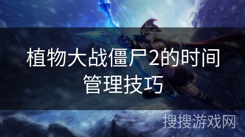 植物大战僵尸2的时间管理技巧