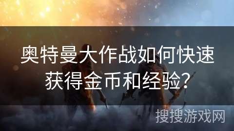 奥特曼大作战如何快速获得金币和经验？