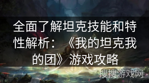 全面了解坦克技能和特性解析：《我的坦克我的团》游戏攻略