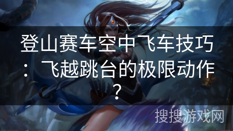 登山赛车空中飞车技巧：飞越跳台的极限动作？
