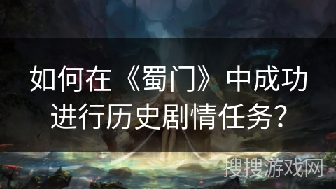 如何在《蜀门》中成功进行历史剧情任务？