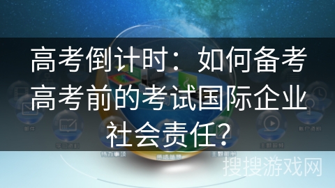 高考倒计时：如何备考高考前的考试国际企业社会责任？