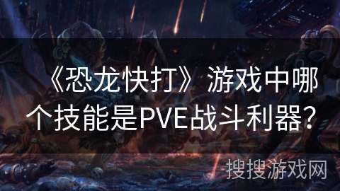 《恐龙快打》游戏中哪个技能是PVE战斗利器？