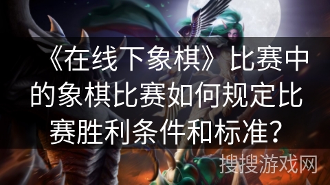《在线下象棋》比赛中的象棋比赛如何规定比赛胜利条件和标准？