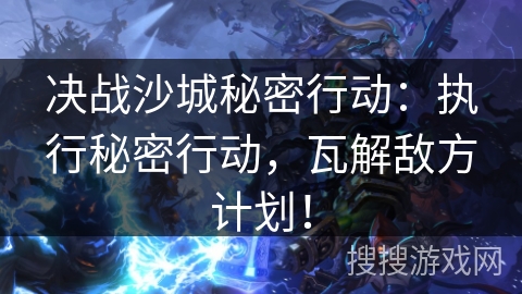 决战沙城秘密行动：执行秘密行动，瓦解敌方计划！