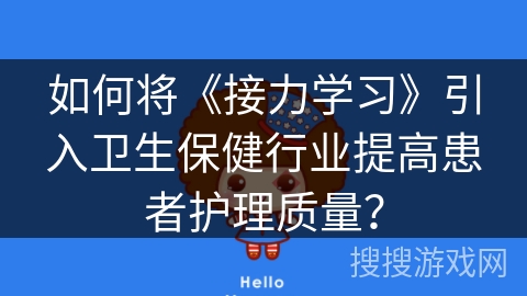 如何将《接力学习》引入卫生保健行业提高患者护理质量？