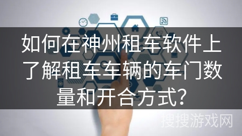 如何在神州租车软件上了解租车车辆的车门数量和开合方式？