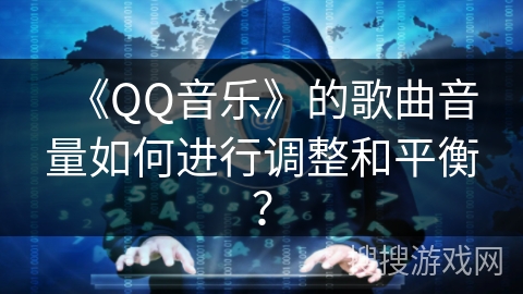《QQ音乐》的歌曲音量如何进行调整和平衡？