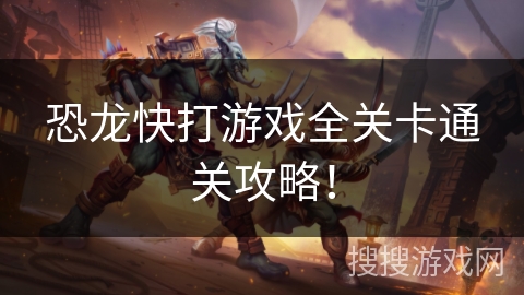 恐龙快打游戏全关卡通关攻略！