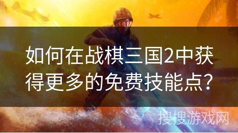 如何在战棋三国2中获得更多的免费技能点？