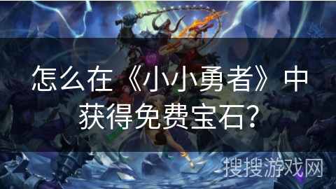 怎么在《小小勇者》中获得免费宝石？