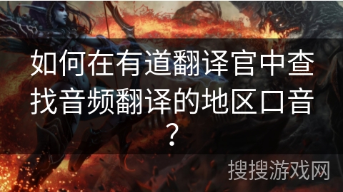 如何在有道翻译官中查找音频翻译的地区口音？