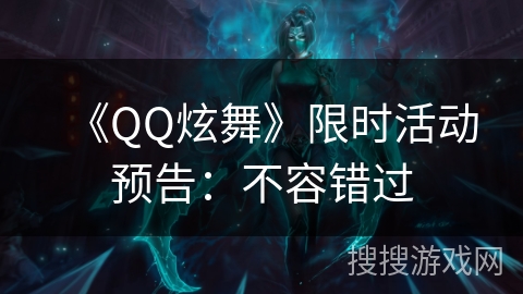 《QQ炫舞》限时活动预告：不容错过