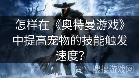 怎样在《奥特曼游戏》中提高宠物的技能触发速度？