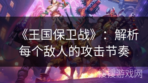 《王国保卫战》：解析每个敌人的攻击节奏
