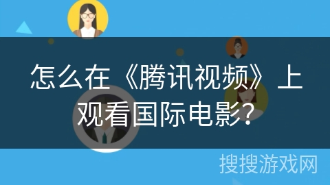 怎么在《腾讯视频》上观看国际电影? 怎么在《腾讯视频》上观看国际电影?