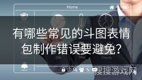 有哪些常见的斗图表情包制作错误要避免？