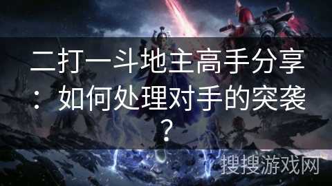 二打一斗地主高手分享：如何处理对手的突袭？