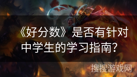 《好分数》是否有针对中学生的学习指南? 《好分数》是否有针对中学生的学习指南?