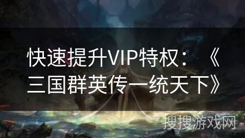 快速提升VIP特权：《三国群英传一统天下》