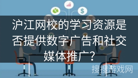 沪江网校的学习资源是否提供数字广告和社交媒体推广? 沪江网校的学习资源是否提供数字广告和社交媒体推广?