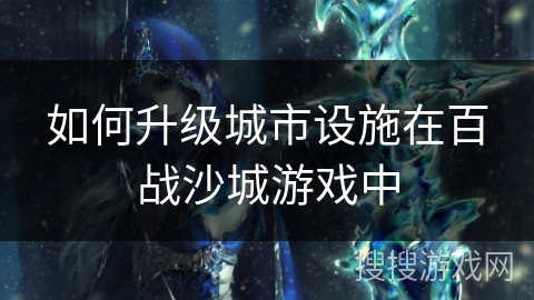 如何升级城市设施在百战沙城游戏中