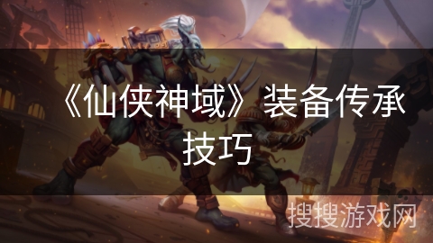 《仙侠神域》装备传承技巧