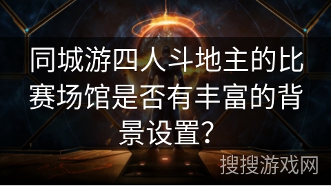 同城游四人斗地主的比赛场馆是否有丰富的背景设置？